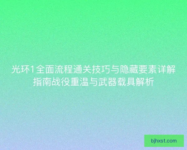 光环1全面流程通关技巧与隐藏要素详解指南战役重温与武器载具解析